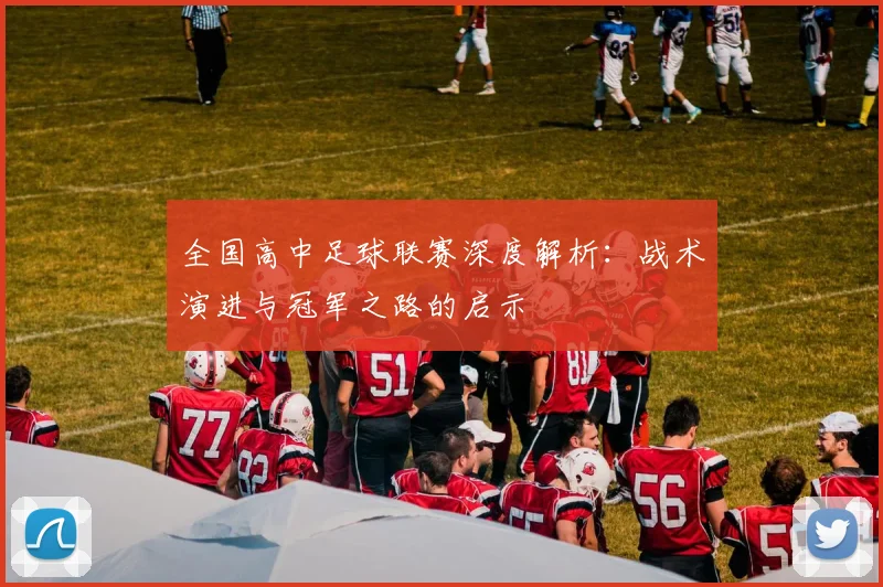 全国高中足球联赛深度解析：战术演进与冠军之路的启示