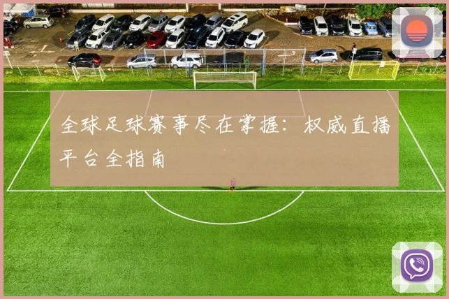 全球足球赛事尽在掌握：权威直播平台全指南