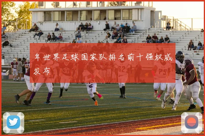 年世界足球国家队排名前十强权威发布
