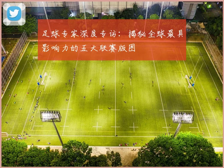 足球专家深度专访：揭秘全球最具影响力的五大联赛版图