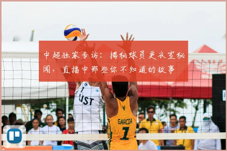中超独家专访：揭秘球员更衣室秘闻，直播中那些你不知道的故事