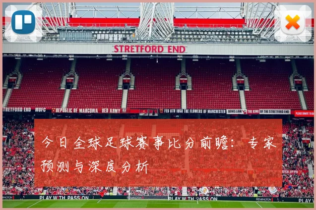 今日全球足球赛事比分前瞻：专家预测与深度分析