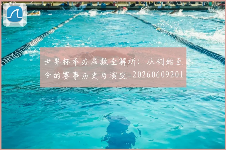 世界杯举办届数全解析：从创始至今的赛事历史与演变_20260609201254
