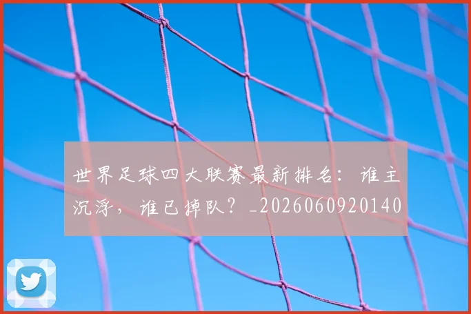 世界足球四大联赛最新排名：谁主沉浮，谁已掉队？_20260609201409
