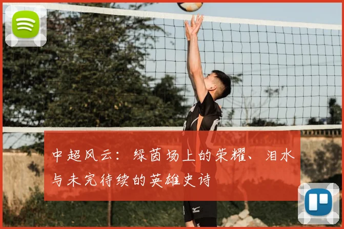 中超风云：绿茵场上的荣耀、泪水与未完待续的英雄史诗