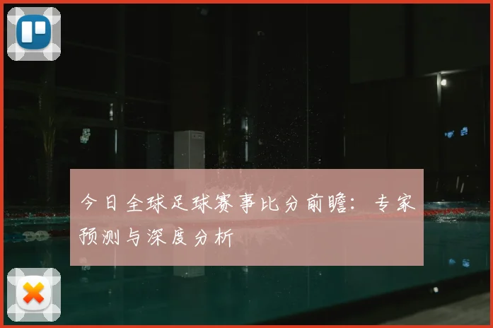 今日全球足球赛事比分前瞻:专家预测与深度分析
