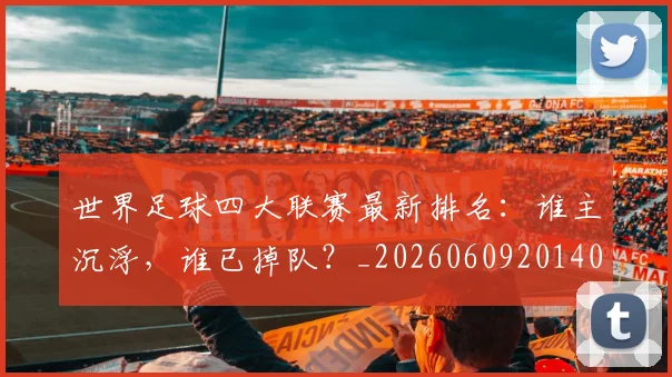 世界足球四大联赛最新排名:谁主沉浮,谁已掉队?_20260609201409
