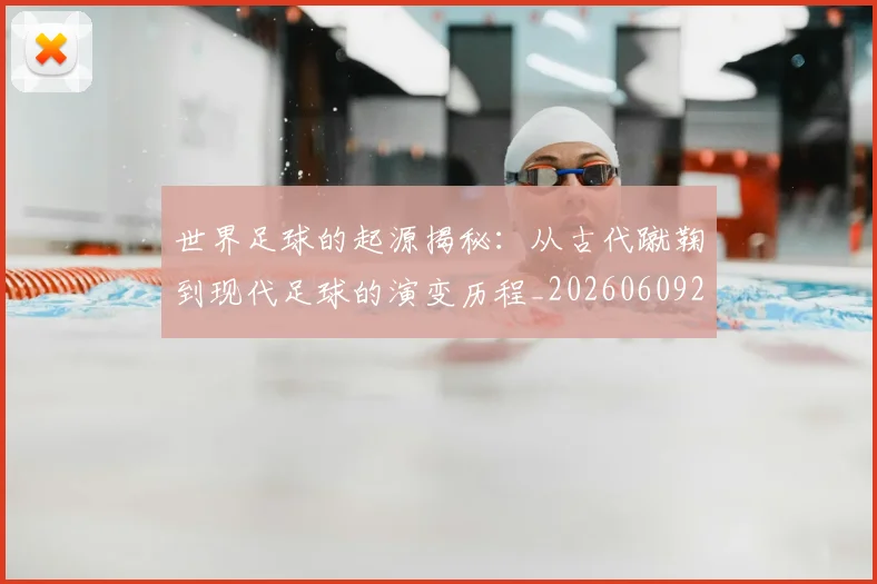 世界足球的起源揭秘：从古代蹴鞠到现代足球的演变历程_20260609201537