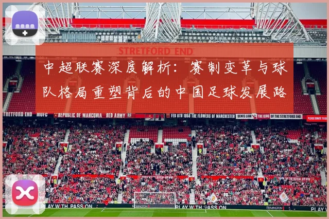 中超联赛深度解析:赛制变革与球队格局重塑背后的中国足球发展路径_20260611140759
