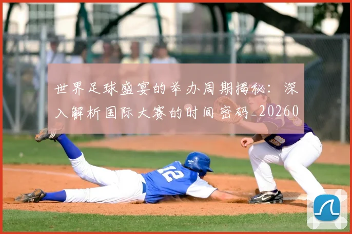 世界足球盛宴的举办周期揭秘:深入解析国际大赛的时间密码_20260609201539