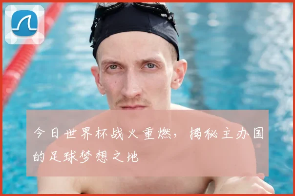 今日世界杯战火重燃,揭秘主办国的足球梦想之地