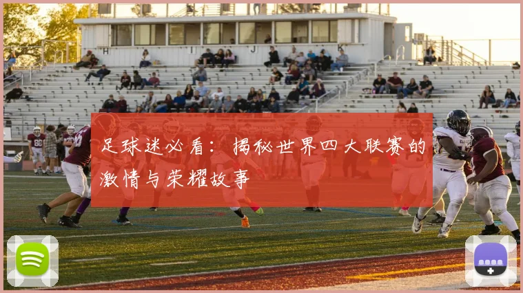 足球迷必看：揭秘世界四大联赛的激情与荣耀故事
