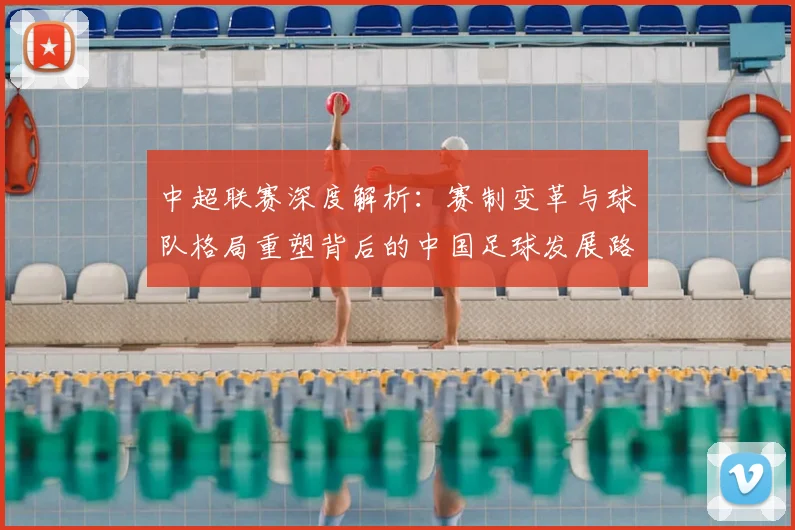 中超联赛深度解析：赛制变革与球队格局重塑背后的中国足球发展路径_20260611140759