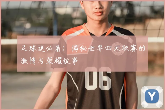 足球迷必看：揭秘世界四大联赛的激情与荣耀故事