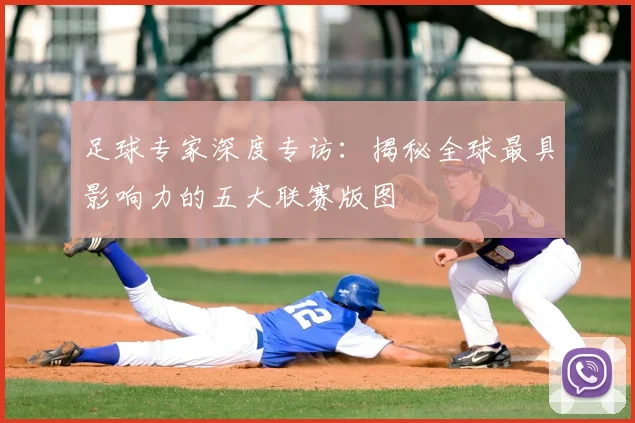 足球专家深度专访：揭秘全球最具影响力的五大联赛版图