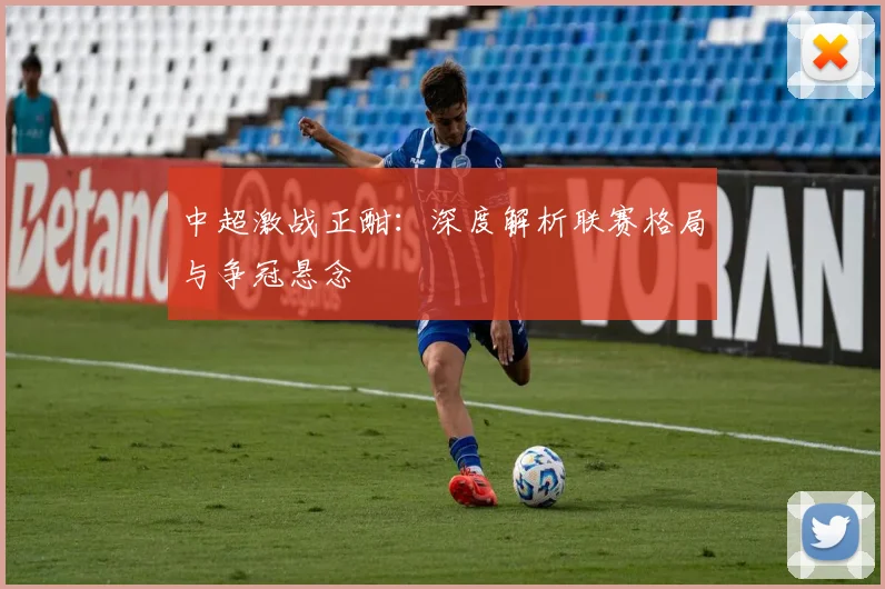 中超激战正酣：深度解析联赛格局与争冠悬念