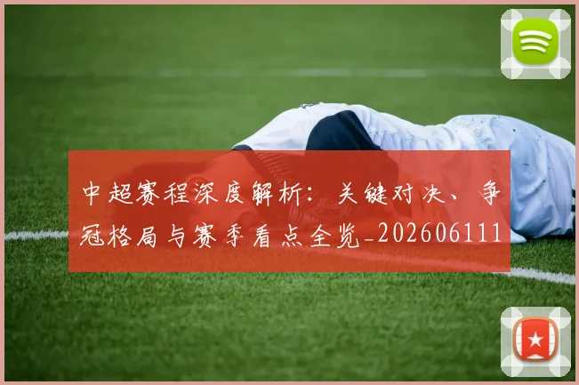中超赛程深度解析：关键对决、争冠格局与赛季看点全览_20260611140934