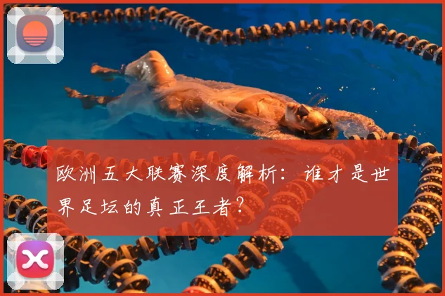 欧洲五大联赛深度解析：谁才是世界足坛的真正王者？